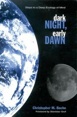 Dark Night, Early Dawn: Steps to a Deep Ecology of Mind by Christopher M. Bache