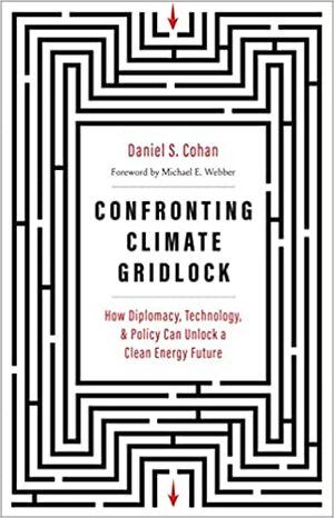 Confronting Climate Gridlock: How Diplomacy, Technology, and Policy Can Unlock a Clean Energy Future by Daniel S. Cohan, Michael E. Webber