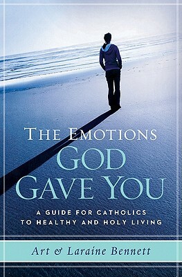 The Emotions God Gave You: A Guide for Catholics to Healthy and Holy Living by Laraine Bennett, Art Bennett