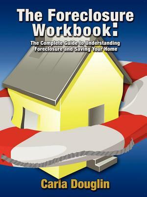 The Foreclosure Workbook: The Complete Guide to Understanding Foreclosure and Saving Your Home by Carla Douglin