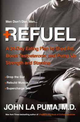 Refuel: A 24-Day Eating Plan to Shed Fat, Boost Testosterone, and Pump Up Strength and Stamina by John La Puma