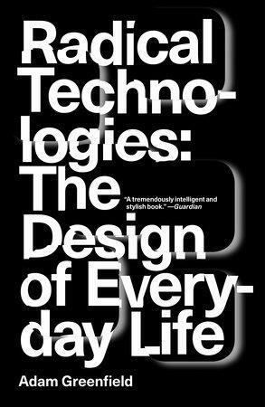 Radical Technologies: The Design of Everyday Life by Adam Greenfield