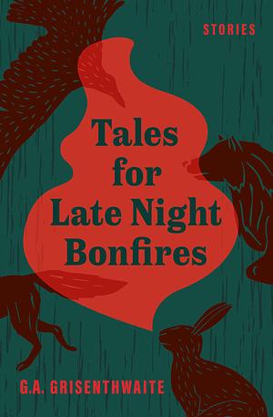 Tales for Late Night Bonfires by G.A. Grisenthwaite
