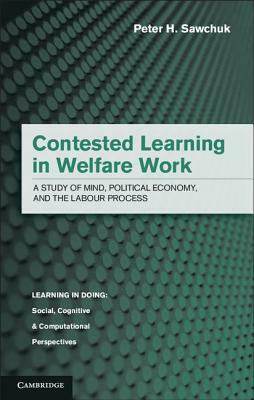 Contested Learning in Welfare Work: A Study of Mind, Political Economy, and the Labour Process by Peter H. Sawchuk