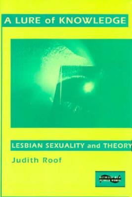 A Lure of Knowledge: Lesbian Sexuality and Theory by Judith Roof