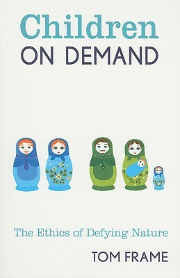 Children on Demand: The Ethics of Defying Nature by Tom Frame