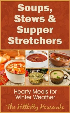 Soups, Stews & Supper Stretchers - Hearty Meals for Winter Weather (Hillbilly Housewife Cookbooks) by Hillbilly Housewife