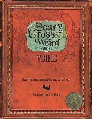 Scary, Gross and Weird Stories from the Bible: Bloody Tent Pegs, Disembodied Fingers, and Suicidal Pigs...the Truths Buried in the Bizzare by Jim Miller, Joy-Elizabeth Lawrence