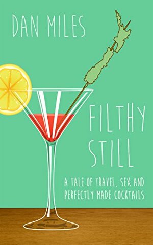 Filthy Still: A tale of travel, sex and perfectly made cocktails by Dan Miles