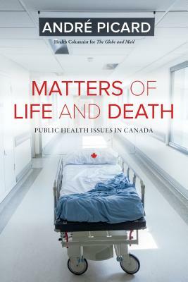 Matters of Life and Death: Public Health Issues in Canada by Andre Picard