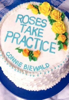 Roses Take Practice by Connie Biewald