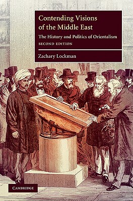 Contending Visions of the Middle East: The History and Politics of Orientalism by Zachary Lockman