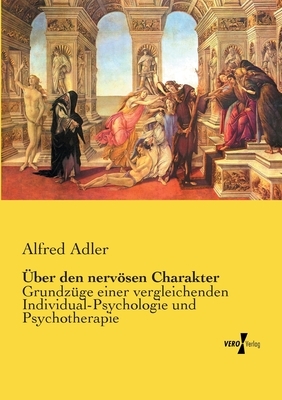 Über den nervösen Charakter: Grundzüge einer vergleichenden Individual-Psychologie und Psychotherapie by Alfred Adler