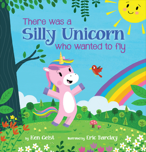 There Was a Silly Unicorn Who Wanted to Fly by Ken Geist