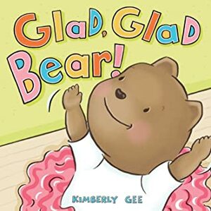 Glad, Glad Bear! by Kimberly Gee