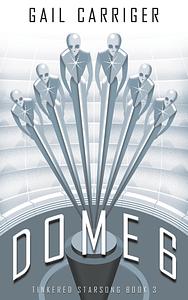 Dome 6 by Gail Carriger