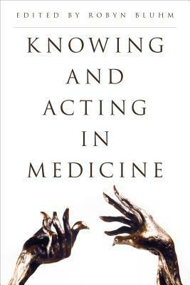 Knowing and Acting in Medicine by Robyn Bluhm