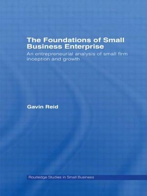 The Foundations of Small Business Enterprise: An Entrepreneurial Analysis of Small Firm Inception and Growth by Gavin Reid