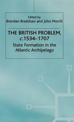 The British Problem, C. 1534-1707: State Formation in the Atlantic Archipelago by Brendan Bradshaw, John Morrill