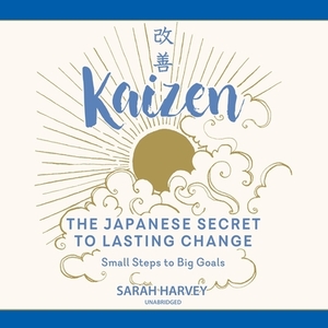 Kaizen: The Japanese Secret to Lasting Change; Small Steps to Big Goals by Sarah Harvey