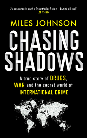 Chasing Shadows: A True Story of Drugs, War and the Secret World of International Crime by Miles Johnson