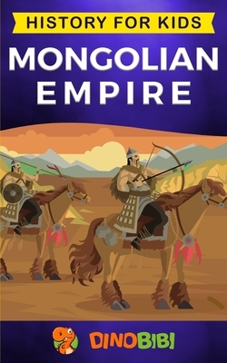 Mongolian Empire: History for kids: A captivating guide to a remarkable Genghis Khan & the Mongol Empire by Dinobibi Publishing