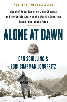 Alone at Dawn: Medal of Honor Recipient John Chapman and the Untold Story of the World's Deadliest Special Operations Force by Dan Schilling, Lori Longfritz