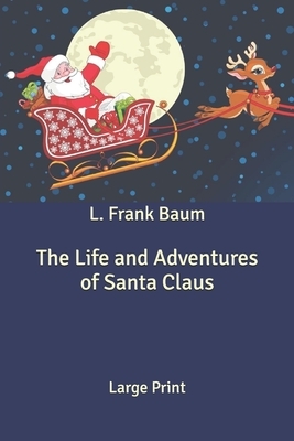 The Life and Adventures of Santa Claus: Large Print by L. Frank Baum