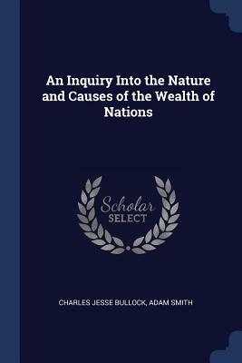 An Inquiry Into the Nature and Causes of the Wealth of Nations by Charles Jesse Bullock, Adam Smith
