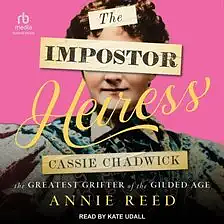 The Impostor Heiress: Cassie Chadwick, The Greatest Grifter of the Gilded Age by Annie Reed