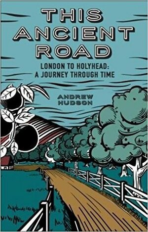 This Ancient Road: London to Holyhead: A Journey Through Time by Andrew Hudson
