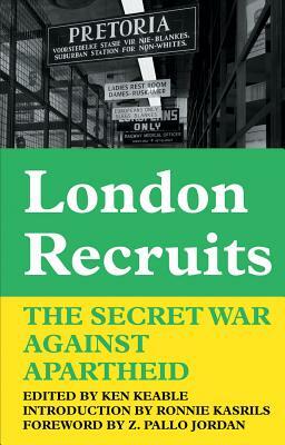 London Recruits: The Secret War Against Apartheid by Ken Keable