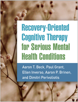 Recovery-Oriented Cognitive Therapy for Serious Mental Health Conditions by Ellen Inverso, Paul Grant, Aaron T. Beck