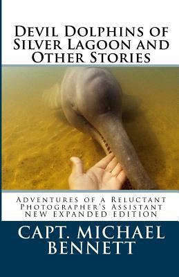 Devil Dolphins of Silver Lagoon and Other Stories: Adventures of a Reluctant Photographer's Assistant by Michael Bennett