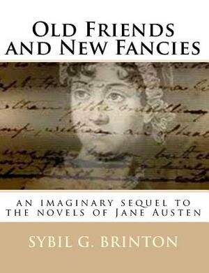 Old Friends and New Fancies: an imaginary sequel to the novels of Jane Austen by Sybil G. Brinton