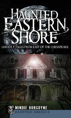 Haunted Eastern Shore: Ghostly Tales from East of the Chesapeake by Mindie Burgoyne