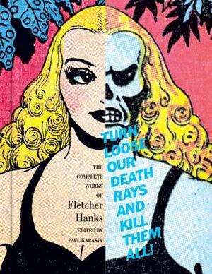 Turn Loose Our Death Rays and Kill Them All!: The Complete Works of Fletcher Hanks by Fletcher Hanks