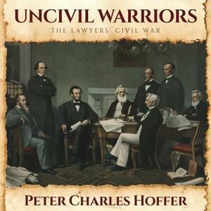 Uncivil Warriors: The Lawyers' Civil War by Peter Charles Hoffer