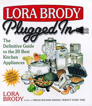 Lora Brody Plugged In: The Definitive Guide To The 20 Best Kitchen Appliances by Lora Brody