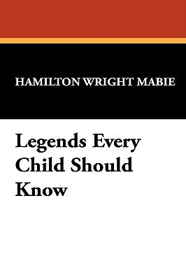 Legends Every Child Should Know by Hamilton Wright Mabie