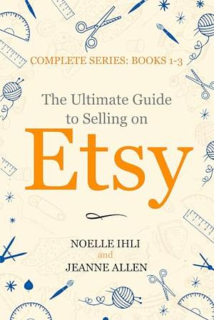 The Ultimate Guide to Selling on Etsy: How to Turn Your Etsy Shop Side Hustle Into a Business by Noelle Ihli