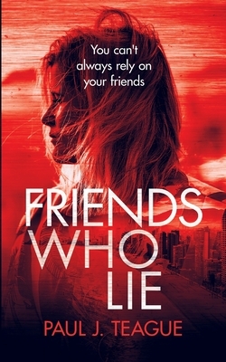 Friends Who Lie by Paul J. Teague