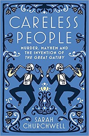 Careless People: Murder, Mayhem and the Invention of The Great Gatsby by Sarah Churchwell