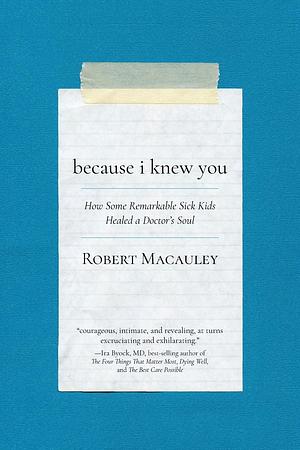 Because I Knew You: How some remarkable sick kids healed a doctors soul by Robert MacAuley