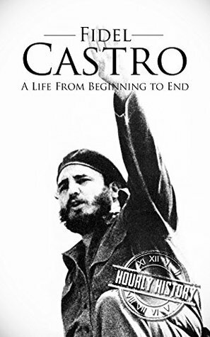 Fidel Castro: A Life From Beginning to End by Hourly History