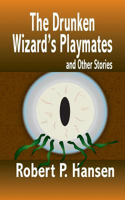The Drunken Wizard's Playmates: and Other Stories by Robert P. Hansen