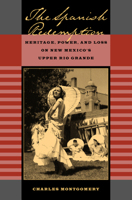 The Spanish Redemption: Heritage, Power, and Loss on New Mexico's Upper Rio Grande by Charles Montgomery