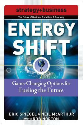 Energy Shift: Game-Changing Options for Fueling the Future by Rob Norton, Neil McArthur, Eric Spiegel