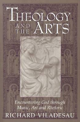 Theology and the Arts: Encountering God Through Music, Art and Rhetoric by Richard Viladesau