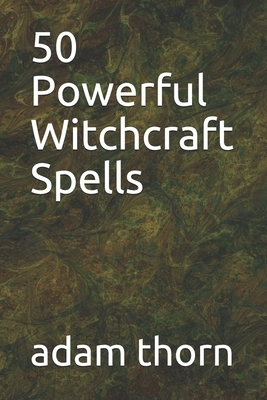 50 Powerful Witchcraft Spells by Adam Thorn